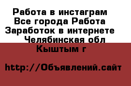 Работа в инстаграм - Все города Работа » Заработок в интернете   . Челябинская обл.,Кыштым г.